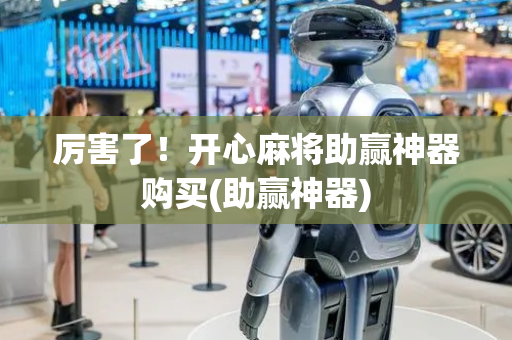 厉害了！开心麻将助赢神器购买(助赢神器)