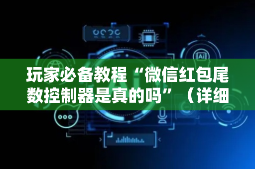 玩家必备教程“微信红包尾数控制器是真的吗”（详细透视教程）-哔哩哔哩