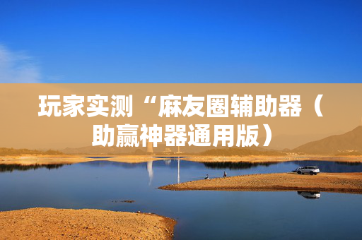 玩家实测“麻友圈辅助器（助赢神器通用版）