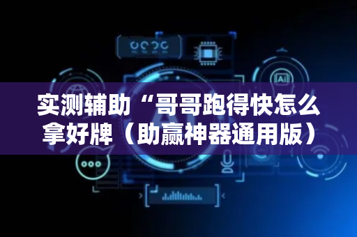 实测辅助“哥哥跑得快怎么拿好牌（助赢神器通用版）