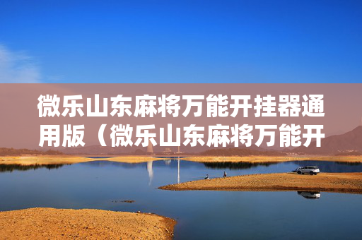 微乐山东麻将万能开挂器通用版（微乐山东麻将万能开挂器通用版免费）
