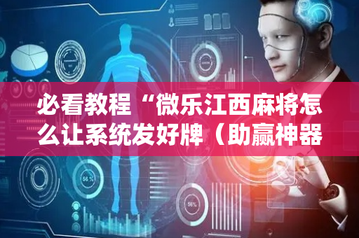 必看教程“微乐江西麻将怎么让系统发好牌（助赢神器通用版）