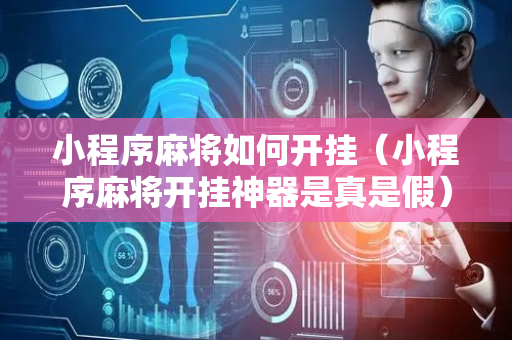 小程序麻将如何开挂（小程序麻将开挂神器是真是假）