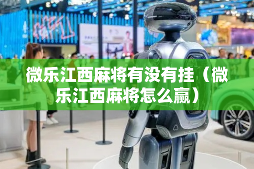 微乐江西麻将有没有挂（微乐江西麻将怎么赢）