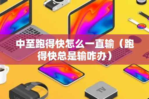中至跑得快怎么一直输（跑得快总是输咋办）