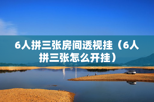 6人拼三张房间透视挂（6人拼三张怎么开挂）