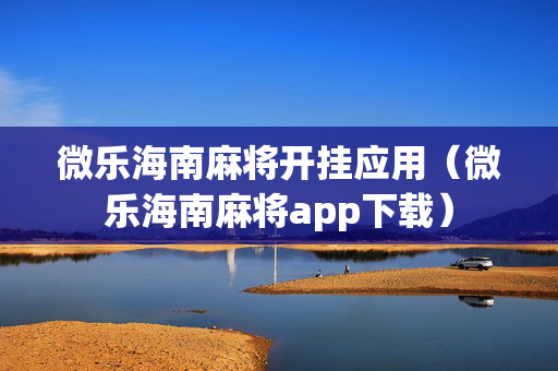 微乐海南麻将开挂应用（微乐海南麻将app下载）