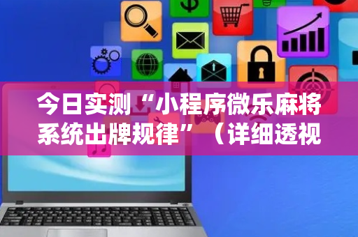 今日实测“小程序微乐麻将系统出牌规律”（详细透视教程）-哔哩哔哩