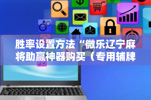 胜率设置方法“微乐辽宁麻将助赢神器购买（专用辅牌神器免安装）