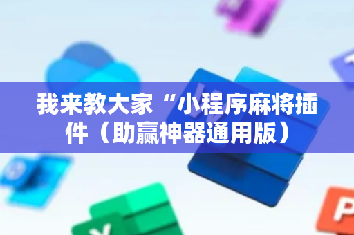 我来教大家“小程序麻将插件（助赢神器通用版）