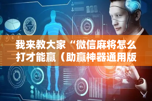 我来教大家“微信麻将怎么打才能赢（助赢神器通用版）
