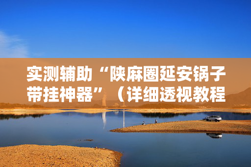 实测辅助“陕麻圈延安锅子带挂神器”（详细透视教程）-哔哩哔哩