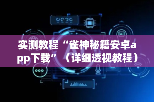 实测教程“雀神秘籍安卓app下载”（详细透视教程）-哔哩哔哩