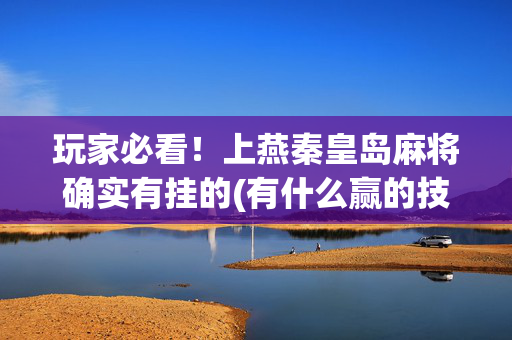玩家必看！上燕秦皇岛麻将确实有挂的(有什么赢的技巧)