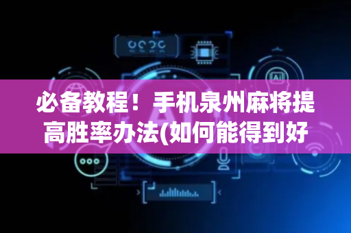 必备教程！手机泉州麻将提高胜率办法(如何能得到好牌)