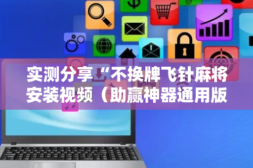 实测分享“不换牌飞针麻将安装视频（助赢神器通用版）