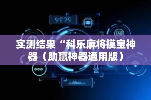 实测结果“科乐麻将摸宝神器（助赢神器通用版）