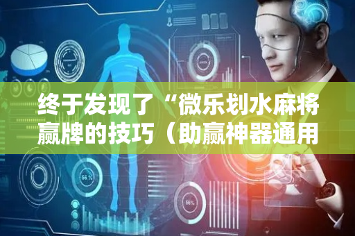 终于发现了“微乐划水麻将赢牌的技巧（助赢神器通用版）