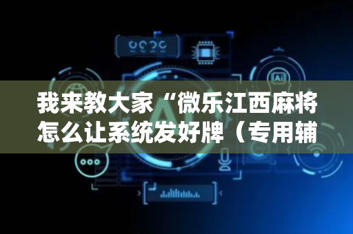 我来教大家“微乐江西麻将怎么让系统发好牌（专用辅牌神器免安装）