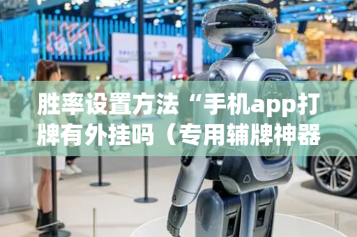 胜率设置方法“手机app打牌有外挂吗（专用辅牌神器免安装）