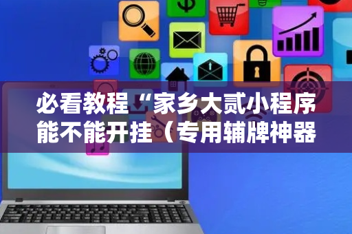 必看教程“家乡大贰小程序能不能开挂（专用辅牌神器免安装）
