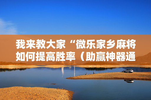 我来教大家“微乐家乡麻将如何提高胜率（助赢神器通用版）