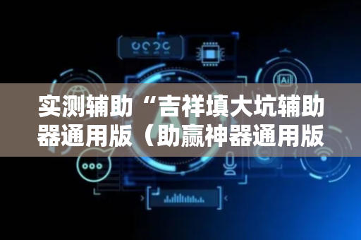 实测辅助“吉祥填大坑辅助器通用版（助赢神器通用版）