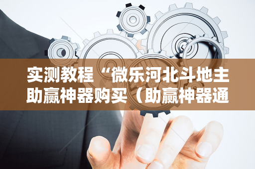 实测教程“微乐河北斗地主助赢神器购买（助赢神器通用版）