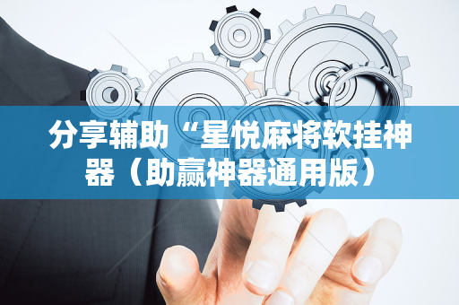分享辅助“星悦麻将软挂神器（助赢神器通用版）