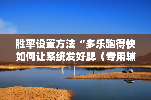 胜率设置方法“多乐跑得快如何让系统发好牌（专用辅牌神器免安装）