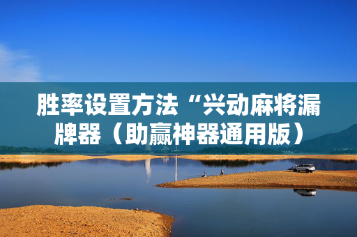 胜率设置方法“兴动麻将漏牌器（助赢神器通用版）