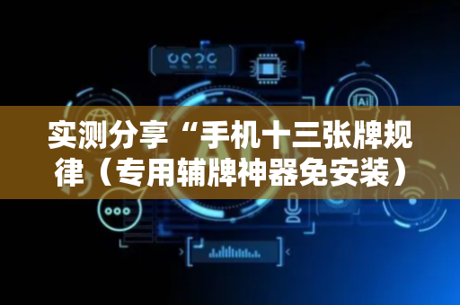 实测分享“手机十三张牌规律（专用辅牌神器免安装）