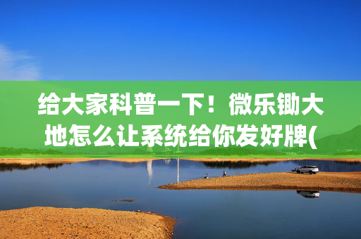 给大家科普一下！微乐锄大地怎么让系统给你发好牌(怎样设置拿好牌)