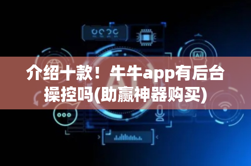 介绍十款！牛牛app有后台操控吗(助赢神器购买)