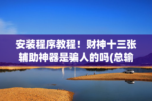 安装程序教程！财神十三张辅助神器是骗人的吗(总输怎么回事)