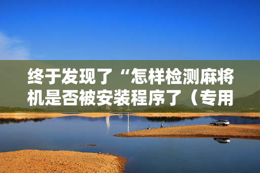 终于发现了“怎样检测麻将机是否被安装程序了（专用辅牌神器免安装）