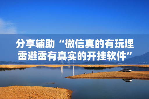 分享辅助“微信真的有玩埋雷避雷有真实的开挂软件”（详细透视教程）-哔哩哔哩