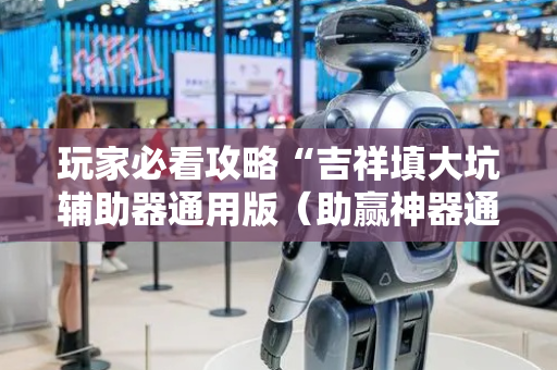 玩家必看攻略“吉祥填大坑辅助器通用版（助赢神器通用版）