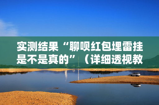 实测结果“聊呗红包埋雷挂是不是真的”（详细透视教程）-哔哩哔哩