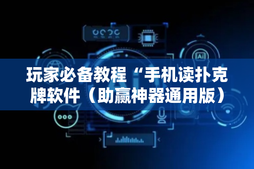 玩家必备教程“手机读扑克牌软件（助赢神器通用版）