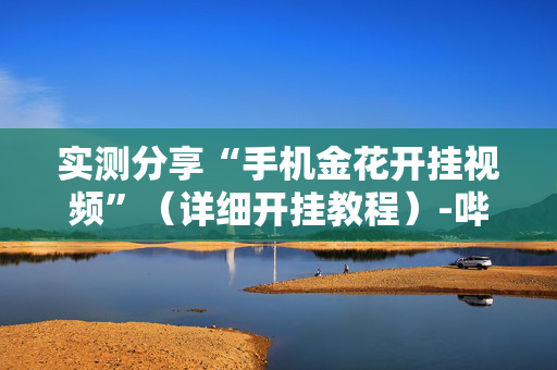 实测分享“手机金花开挂视频”（详细开挂教程）-哔哩哔哩