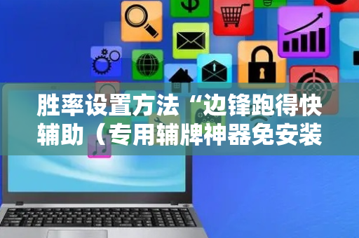 胜率设置方法“边锋跑得快辅助（专用辅牌神器免安装）