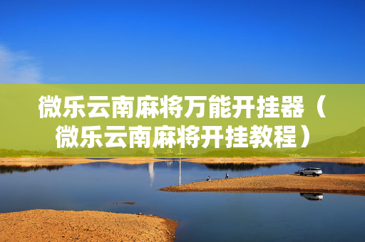 微乐云南麻将万能开挂器（微乐云南麻将开挂教程）