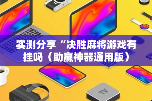 实测分享“决胜麻将游戏有挂吗（助赢神器通用版）