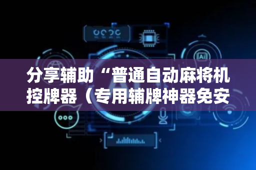分享辅助“普通自动麻将机控牌器（专用辅牌神器免安装）