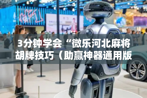 3分钟学会“微乐河北麻将胡牌技巧（助赢神器通用版）