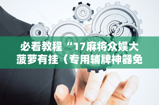 必看教程“17麻将众娱大菠萝有挂（专用辅牌神器免安装）
