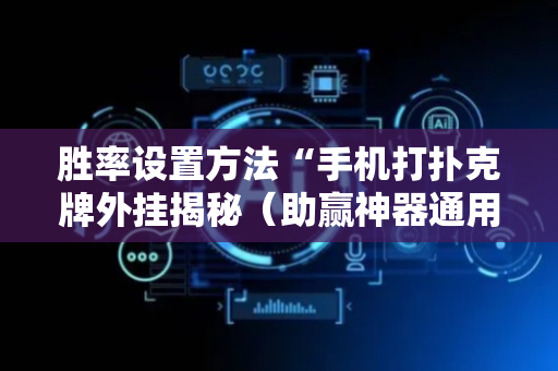 胜率设置方法“手机打扑克牌外挂揭秘（助赢神器通用版）