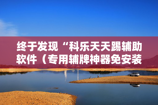 终于发现“科乐天天踢辅助软件（专用辅牌神器免安装）