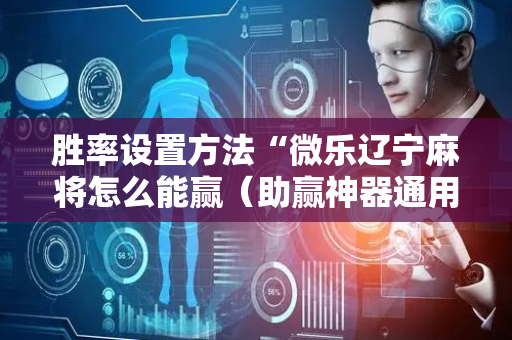 胜率设置方法“微乐辽宁麻将怎么能赢（助赢神器通用版）